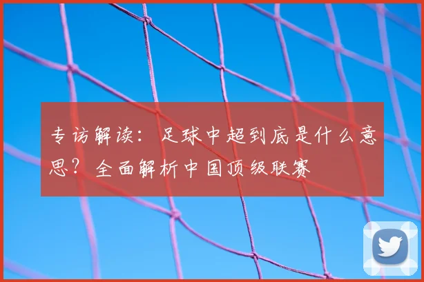 专访解读：足球中超到底是什么意思？全面解析中国顶级联赛