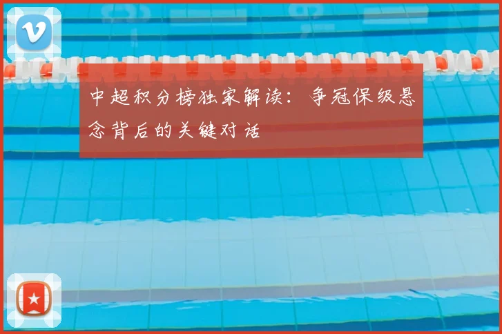 中超积分榜独家解读:争冠保级悬念背后的关键对话