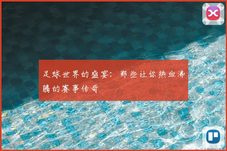 足球世界的盛宴:那些让你热血沸腾的赛事传奇