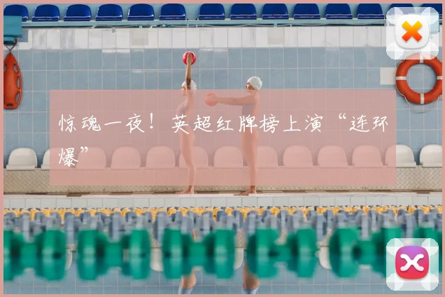 惊魂一夜！英超红牌榜上演“连环爆”