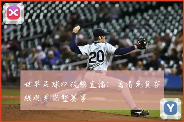 世界足球杯视频直播:高清免费在线观看完整赛事