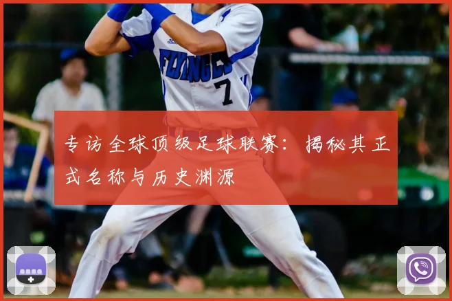 专访全球顶级足球联赛:揭秘其正式名称与历史渊源