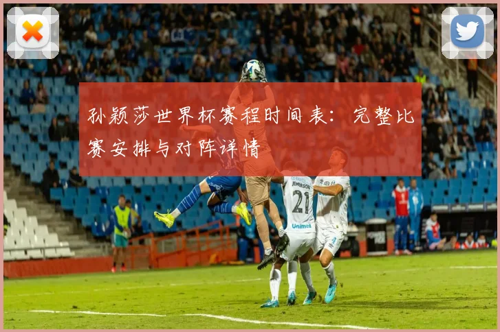 孙颖莎世界杯赛程时间表:完整比赛安排与对阵详情